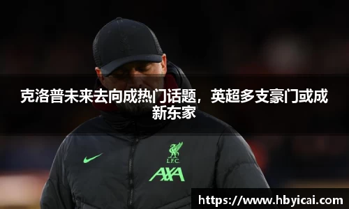 克洛普未来去向成热门话题，英超多支豪门或成新东家