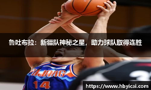 鲁吐布拉：新疆队神秘之星，助力球队取得连胜