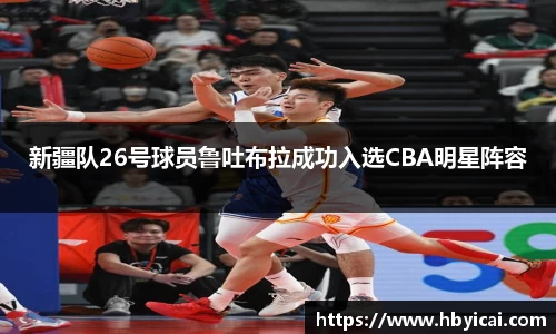 新疆队26号球员鲁吐布拉成功入选CBA明星阵容