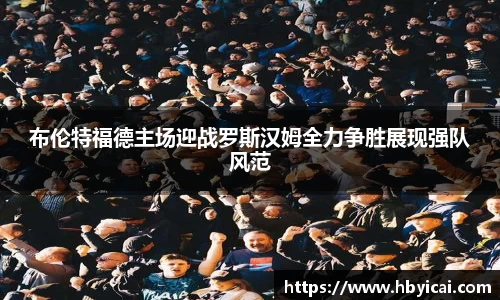 布伦特福德主场迎战罗斯汉姆全力争胜展现强队风范
