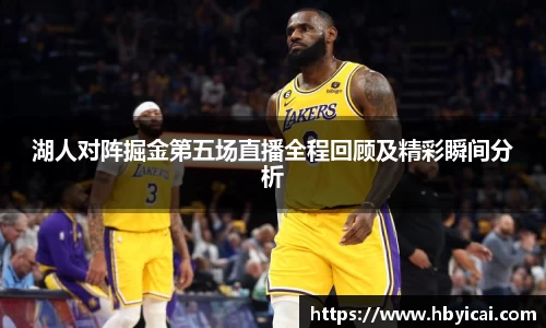 湖人对阵掘金第五场直播全程回顾及精彩瞬间分析