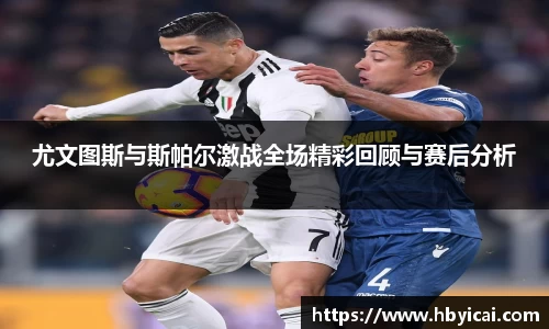 尤文图斯与斯帕尔激战全场精彩回顾与赛后分析
