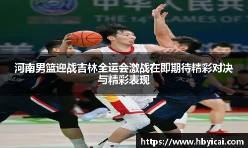 河南男篮迎战吉林全运会激战在即期待精彩对决与精彩表现
