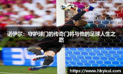 诺伊尔：守护球门的传奇门将与他的足球人生之路