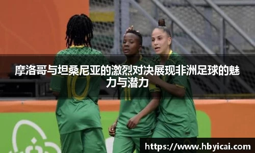 摩洛哥与坦桑尼亚的激烈对决展现非洲足球的魅力与潜力