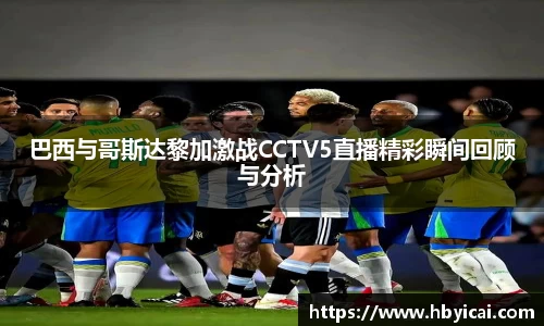 巴西与哥斯达黎加激战CCTV5直播精彩瞬间回顾与分析