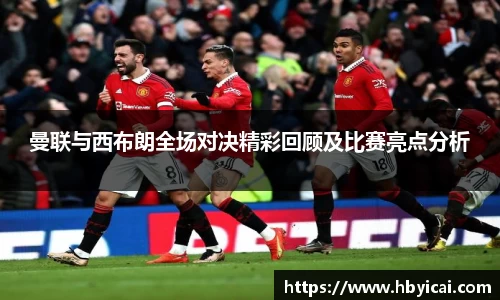 曼联与西布朗全场对决精彩回顾及比赛亮点分析