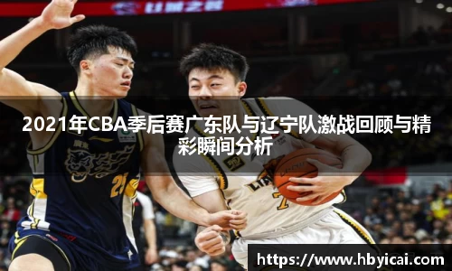 2021年CBA季后赛广东队与辽宁队激战回顾与精彩瞬间分析