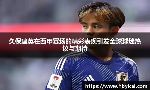 久保建英在西甲赛场的精彩表现引发全球球迷热议与期待