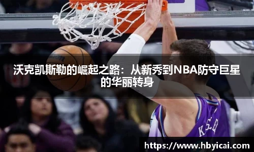 沃克凯斯勒的崛起之路：从新秀到NBA防守巨星的华丽转身