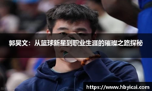 郭昊文：从篮球新星到职业生涯的璀璨之路探秘