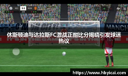 休斯顿迪与达拉斯FC激战正酣比分揭晓引发球迷热议