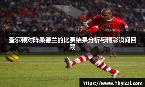 查尔顿对阵桑德兰的比赛结果分析与精彩瞬间回顾