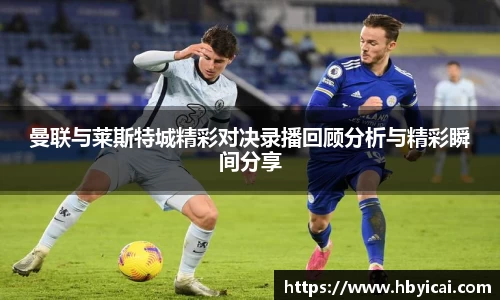 曼联与莱斯特城精彩对决录播回顾分析与精彩瞬间分享
