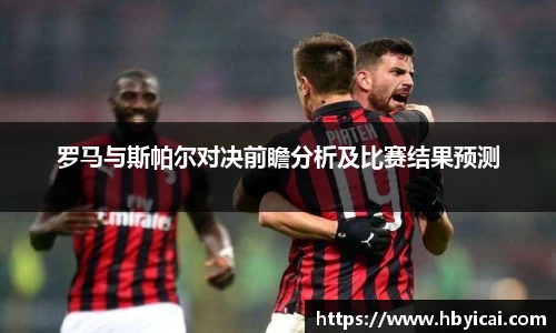 米兰罗马与斯帕尔对决前瞻分析及比赛结果预测
